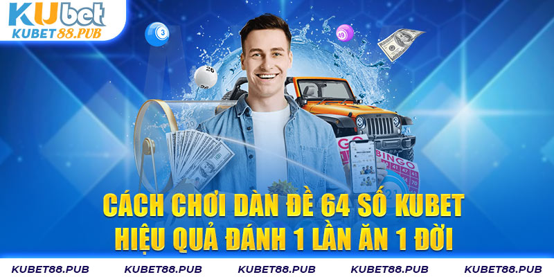 Cách Chơi Dàn Đề 64 Số Kubet88 Hiệu Quả Đánh 1 Lần Ăn 1 Đời