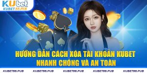 Hướng Dẫn Cách Xóa Tài Khoản Kubet Nhanh Chóng Và An Toàn