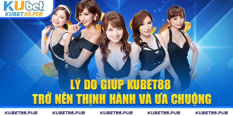 Lý do giúp Kubet88 trở nên thịnh hành và ưa chuộng