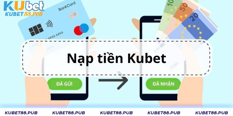 Tổng hợp các phương thức có thể nạp tiền Kubet