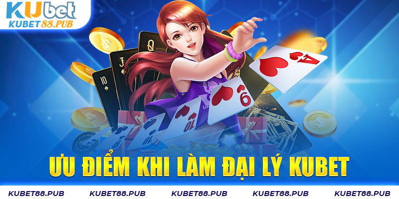 Ưu điểm khi thành đại lý cho Kubet